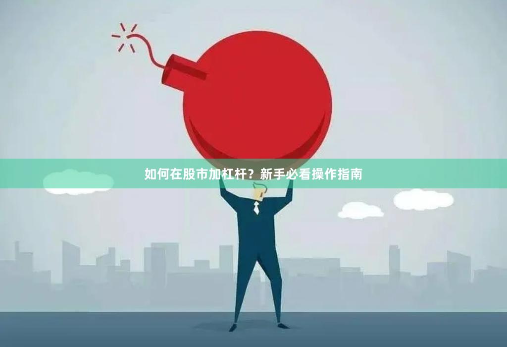 如何在股市加杠杆？新手必看操作指南
