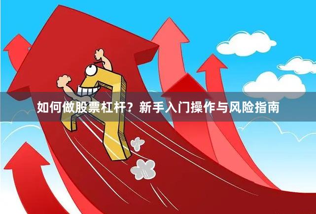 如何做股票杠杆？新手入门操作与风险指南